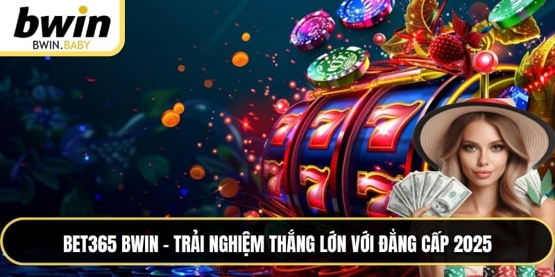 Bet365 BWIN - Trải Nghiệm Thắng Lớn Với Đẳng Cấp 2025