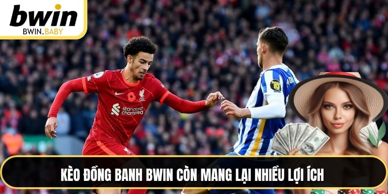Kèo đồng banh BWIN còn mang lại nhiều lợi ích