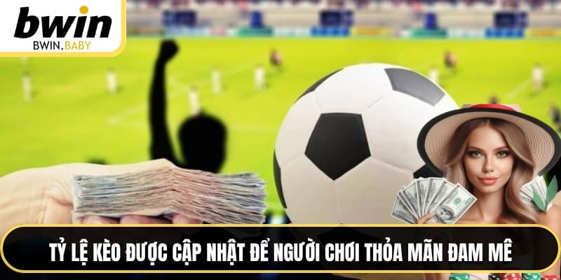 Tỷ lệ kèo được cập nhật để người chơi thỏa mãn đam mê