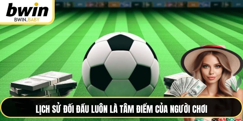 Lịch sử đối đầu luôn là tâm điểm của người chơi