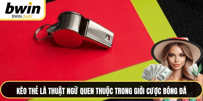 Kèo thẻ là thuật ngữ quen thuộc trong giới cược bóng đá
