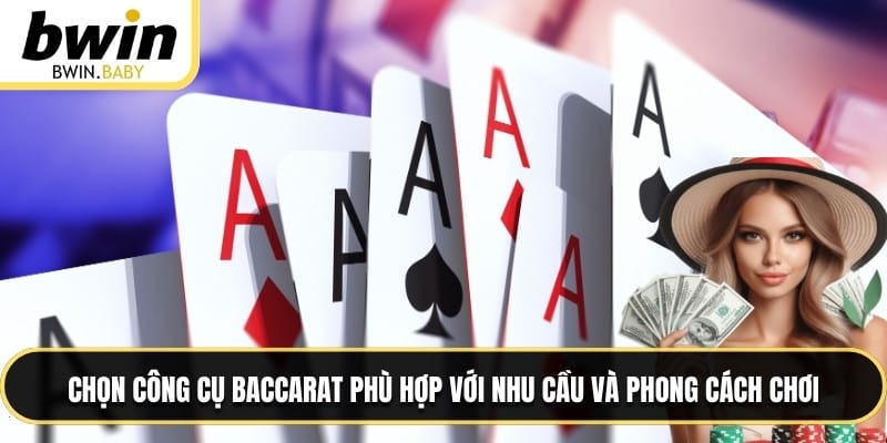 Chọn công cụ baccarat phù hợp với nhu cầu và phong cách chơi
